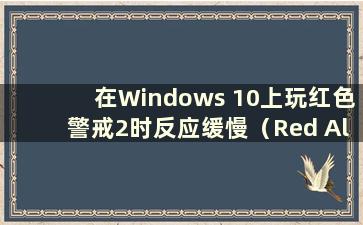 在Windows 10上玩红色警戒2时反应缓慢（Red Alert 2 on Windows 10）